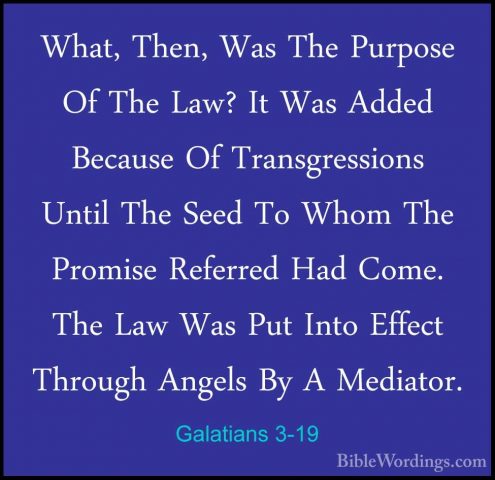 Galatians 3-19 - What, Then, Was The Purpose Of The Law? It Was AWhat, Then, Was The Purpose Of The Law? It Was Added Because Of Transgressions Until The Seed To Whom The Promise Referred Had Come. The Law Was Put Into Effect Through Angels By A Mediator. 