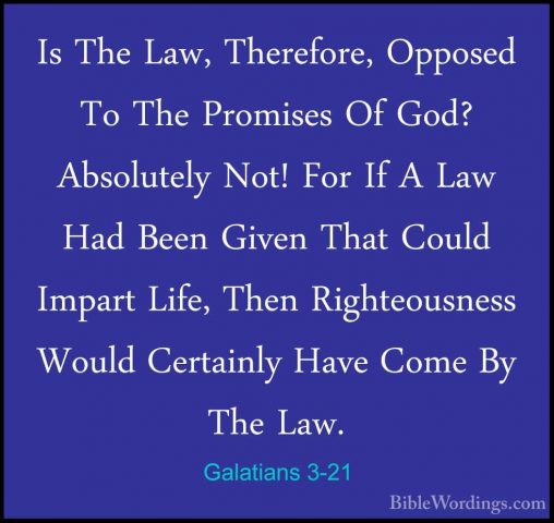 Galatians 3-21 - Is The Law, Therefore, Opposed To The Promises OIs The Law, Therefore, Opposed To The Promises Of God? Absolutely Not! For If A Law Had Been Given That Could Impart Life, Then Righteousness Would Certainly Have Come By The Law. 