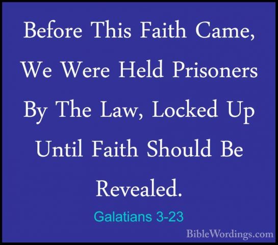 Galatians 3-23 - Before This Faith Came, We Were Held Prisoners BBefore This Faith Came, We Were Held Prisoners By The Law, Locked Up Until Faith Should Be Revealed. 