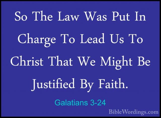 Galatians 3-24 - So The Law Was Put In Charge To Lead Us To ChrisSo The Law Was Put In Charge To Lead Us To Christ That We Might Be Justified By Faith. 