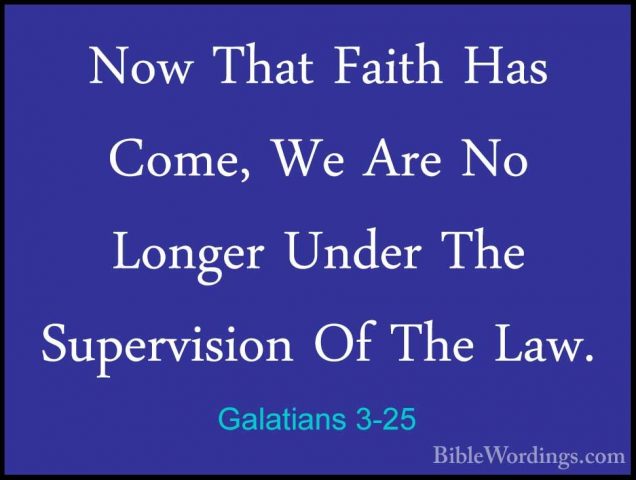 Galatians 3-25 - Now That Faith Has Come, We Are No Longer UnderNow That Faith Has Come, We Are No Longer Under The Supervision Of The Law. 
