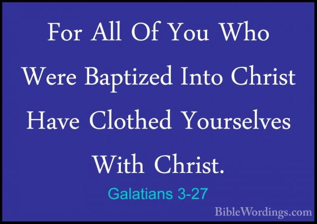 Galatians 3-27 - For All Of You Who Were Baptized Into Christ HavFor All Of You Who Were Baptized Into Christ Have Clothed Yourselves With Christ. 