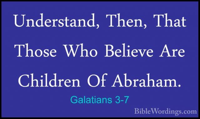 Galatians 3-7 - Understand, Then, That Those Who Believe Are ChilUnderstand, Then, That Those Who Believe Are Children Of Abraham. 