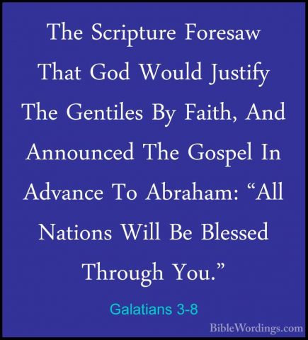 Galatians 3-8 - The Scripture Foresaw That God Would Justify TheThe Scripture Foresaw That God Would Justify The Gentiles By Faith, And Announced The Gospel In Advance To Abraham: "All Nations Will Be Blessed Through You." 