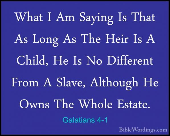 Galatians 4-1 - What I Am Saying Is That As Long As The Heir Is AWhat I Am Saying Is That As Long As The Heir Is A Child, He Is No Different From A Slave, Although He Owns The Whole Estate. 