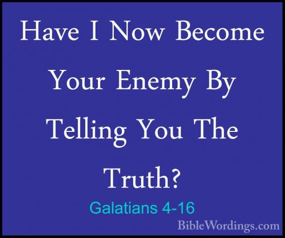 Galatians 4-16 - Have I Now Become Your Enemy By Telling You TheHave I Now Become Your Enemy By Telling You The Truth? 