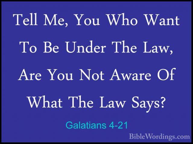 Galatians 4-21 - Tell Me, You Who Want To Be Under The Law, Are YTell Me, You Who Want To Be Under The Law, Are You Not Aware Of What The Law Says? 