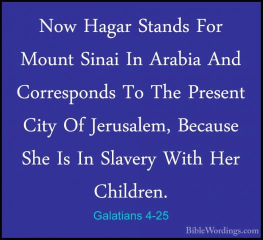 Galatians 4-25 - Now Hagar Stands For Mount Sinai In Arabia And CNow Hagar Stands For Mount Sinai In Arabia And Corresponds To The Present City Of Jerusalem, Because She Is In Slavery With Her Children. 