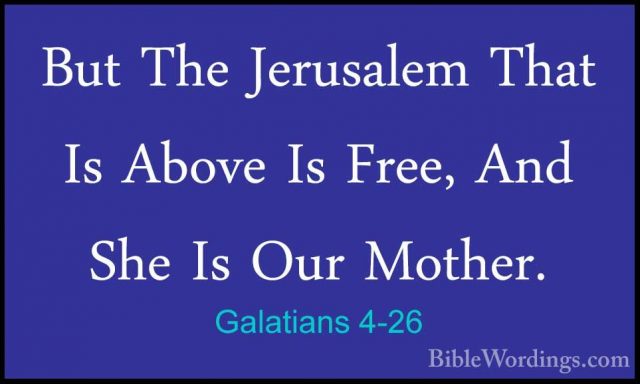 Galatians 4-26 - But The Jerusalem That Is Above Is Free, And SheBut The Jerusalem That Is Above Is Free, And She Is Our Mother. 
