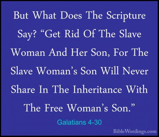Galatians 4-30 - But What Does The Scripture Say? "Get Rid Of TheBut What Does The Scripture Say? "Get Rid Of The Slave Woman And Her Son, For The Slave Woman's Son Will Never Share In The Inheritance With The Free Woman's Son." 