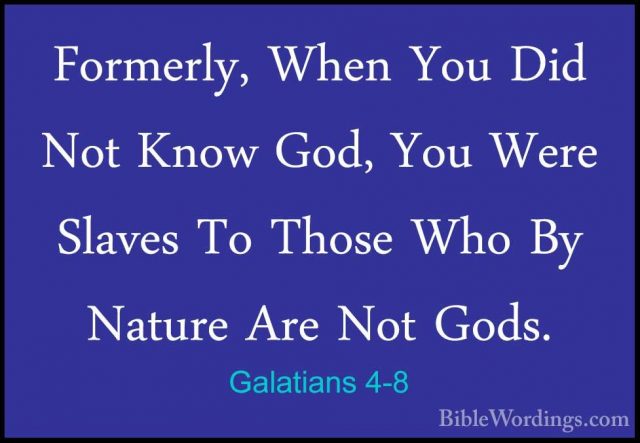 Galatians 4-8 - Formerly, When You Did Not Know God, You Were SlaFormerly, When You Did Not Know God, You Were Slaves To Those Who By Nature Are Not Gods. 