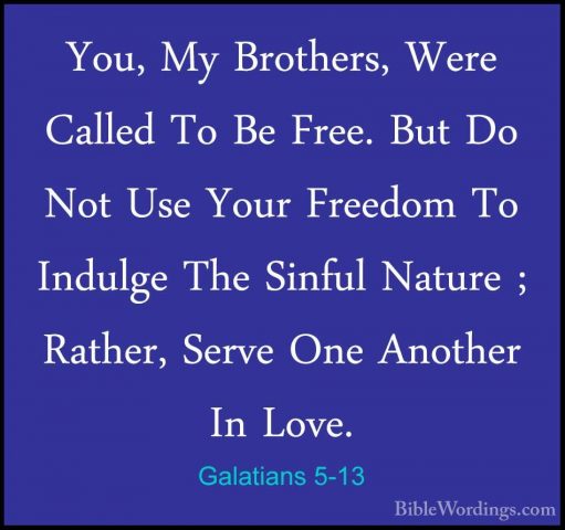 Galatians 5-13 - You, My Brothers, Were Called To Be Free. But DoYou, My Brothers, Were Called To Be Free. But Do Not Use Your Freedom To Indulge The Sinful Nature ; Rather, Serve One Another In Love. 