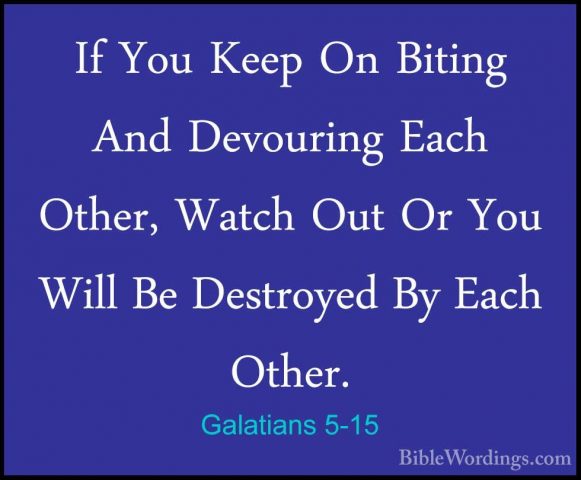 Galatians 5-15 - If You Keep On Biting And Devouring Each Other,If You Keep On Biting And Devouring Each Other, Watch Out Or You Will Be Destroyed By Each Other. 