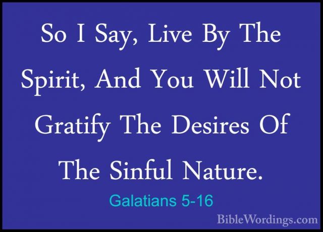 Galatians 5-16 - So I Say, Live By The Spirit, And You Will Not GSo I Say, Live By The Spirit, And You Will Not Gratify The Desires Of The Sinful Nature. 