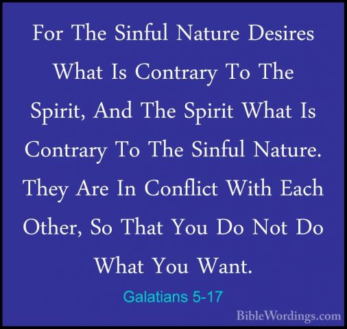 Galatians 5-17 - For The Sinful Nature Desires What Is Contrary TFor The Sinful Nature Desires What Is Contrary To The Spirit, And The Spirit What Is Contrary To The Sinful Nature. They Are In Conflict With Each Other, So That You Do Not Do What You Want. 