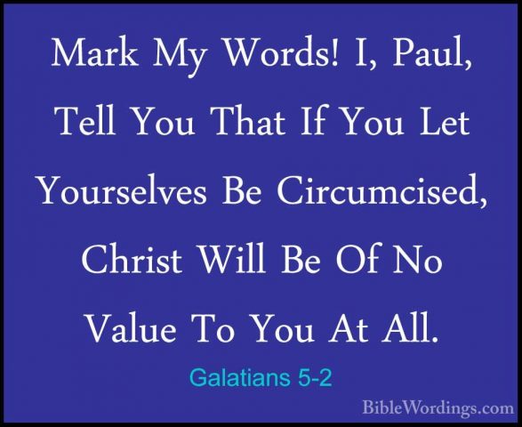 Galatians 5-2 - Mark My Words! I, Paul, Tell You That If You LetMark My Words! I, Paul, Tell You That If You Let Yourselves Be Circumcised, Christ Will Be Of No Value To You At All. 