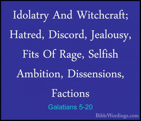Galatians 5-20 - Idolatry And Witchcraft; Hatred, Discord, JealouIdolatry And Witchcraft; Hatred, Discord, Jealousy, Fits Of Rage, Selfish Ambition, Dissensions, Factions 