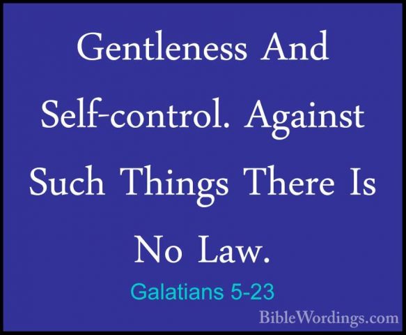 Galatians 5-23 - Gentleness And Self-control. Against Such ThingsGentleness And Self-control. Against Such Things There Is No Law. 