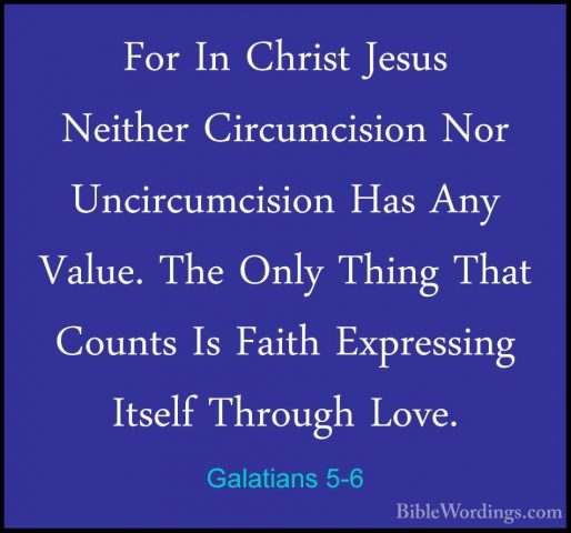 Galatians 5-6 - For In Christ Jesus Neither Circumcision Nor UnciFor In Christ Jesus Neither Circumcision Nor Uncircumcision Has Any Value. The Only Thing That Counts Is Faith Expressing Itself Through Love. 