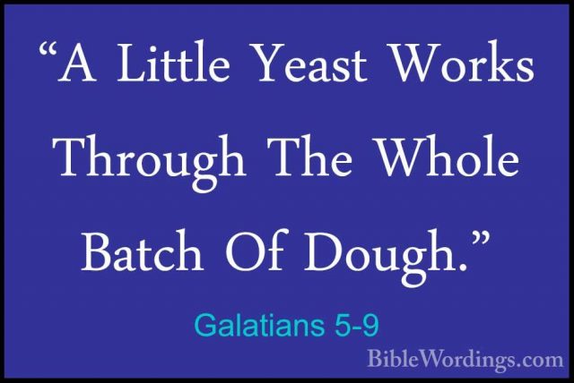 Galatians 5-9 - "A Little Yeast Works Through The Whole Batch Of"A Little Yeast Works Through The Whole Batch Of Dough." 