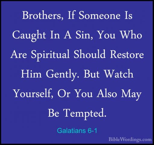 Galatians 6-1 - Brothers, If Someone Is Caught In A Sin, You WhoBrothers, If Someone Is Caught In A Sin, You Who Are Spiritual Should Restore Him Gently. But Watch Yourself, Or You Also May Be Tempted. 