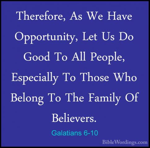 Galatians 6-10 - Therefore, As We Have Opportunity, Let Us Do GooTherefore, As We Have Opportunity, Let Us Do Good To All People, Especially To Those Who Belong To The Family Of Believers. 