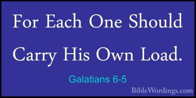 Galatians 6-5 - For Each One Should Carry His Own Load.For Each One Should Carry His Own Load. 
