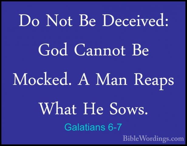 Galatians 6-7 - Do Not Be Deceived: God Cannot Be Mocked. A Man RDo Not Be Deceived: God Cannot Be Mocked. A Man Reaps What He Sows. 