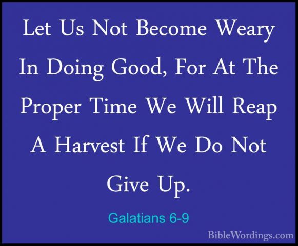 Galatians 6-9 - Let Us Not Become Weary In Doing Good, For At TheLet Us Not Become Weary In Doing Good, For At The Proper Time We Will Reap A Harvest If We Do Not Give Up. 