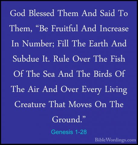 Genesis 1-28 - God Blessed Them And Said To Them, "Be Fruitful AnGod Blessed Them And Said To Them, "Be Fruitful And Increase In Number; Fill The Earth And Subdue It. Rule Over The Fish Of The Sea And The Birds Of The Air And Over Every Living Creature That Moves On The Ground." 