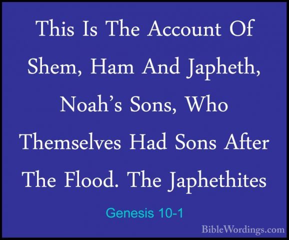 Genesis 10-1 - This Is The Account Of Shem, Ham And Japheth, NoahThis Is The Account Of Shem, Ham And Japheth, Noah's Sons, Who Themselves Had Sons After The Flood. The Japhethites 