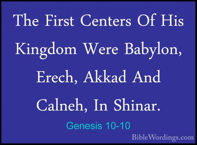 Genesis 10-10 - The First Centers Of His Kingdom Were Babylon, ErThe First Centers Of His Kingdom Were Babylon, Erech, Akkad And Calneh, In Shinar. 