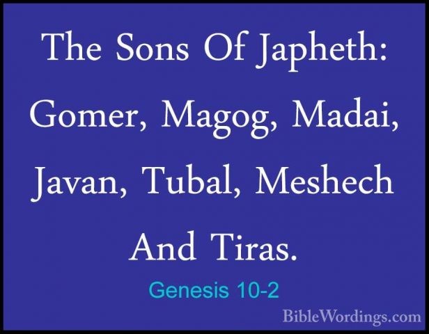 Genesis 10-2 - The Sons Of Japheth: Gomer, Magog, Madai, Javan, TThe Sons Of Japheth: Gomer, Magog, Madai, Javan, Tubal, Meshech And Tiras. 