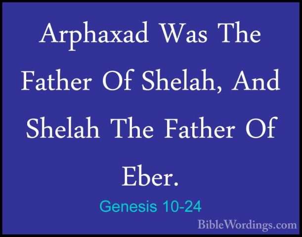 Genesis 10-24 - Arphaxad Was The Father Of Shelah, And Shelah TheArphaxad Was The Father Of Shelah, And Shelah The Father Of Eber. 