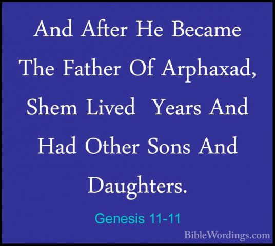 Genesis 11-11 - And After He Became The Father Of Arphaxad, ShemAnd After He Became The Father Of Arphaxad, Shem Lived  Years And Had Other Sons And Daughters. 