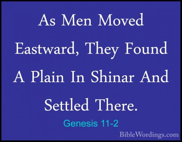 Genesis 11-2 - As Men Moved Eastward, They Found A Plain In ShinaAs Men Moved Eastward, They Found A Plain In Shinar And Settled There. 