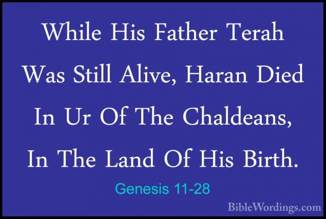 Genesis 11-28 - While His Father Terah Was Still Alive, Haran DieWhile His Father Terah Was Still Alive, Haran Died In Ur Of The Chaldeans, In The Land Of His Birth. 