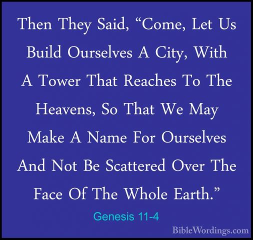 Genesis 11-4 - Then They Said, "Come, Let Us Build Ourselves A CiThen They Said, "Come, Let Us Build Ourselves A City, With A Tower That Reaches To The Heavens, So That We May Make A Name For Ourselves And Not Be Scattered Over The Face Of The Whole Earth." 
