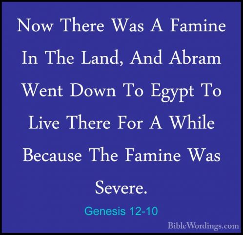 Genesis 12-10 - Now There Was A Famine In The Land, And Abram WenNow There Was A Famine In The Land, And Abram Went Down To Egypt To Live There For A While Because The Famine Was Severe. 