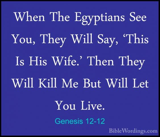 Genesis 12-12 - When The Egyptians See You, They Will Say, 'ThisWhen The Egyptians See You, They Will Say, 'This Is His Wife.' Then They Will Kill Me But Will Let You Live. 