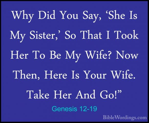 Genesis 12-19 - Why Did You Say, 'She Is My Sister,' So That I ToWhy Did You Say, 'She Is My Sister,' So That I Took Her To Be My Wife? Now Then, Here Is Your Wife. Take Her And Go!" 
