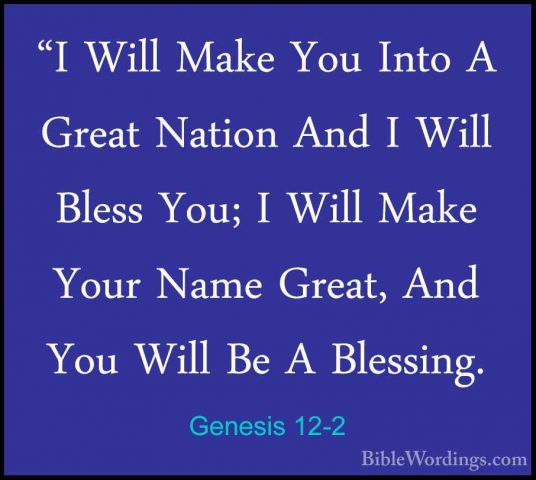 Genesis 12-2 - "I Will Make You Into A Great Nation And I Will Bl"I Will Make You Into A Great Nation And I Will Bless You; I Will Make Your Name Great, And You Will Be A Blessing. 