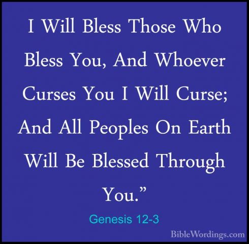 Genesis 12-3 - I Will Bless Those Who Bless You, And Whoever CursI Will Bless Those Who Bless You, And Whoever Curses You I Will Curse; And All Peoples On Earth Will Be Blessed Through You." 