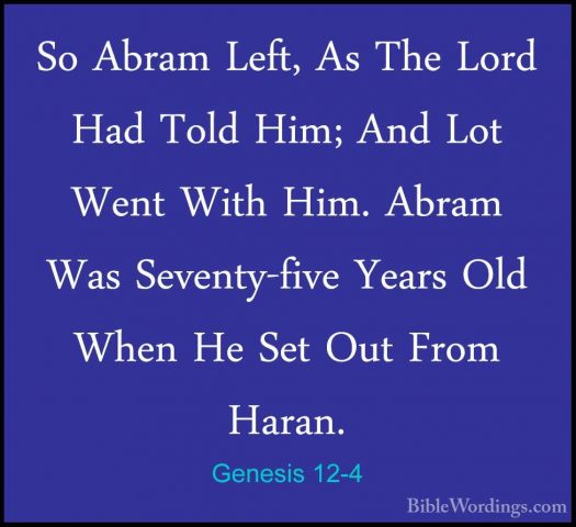 Genesis 12-4 - So Abram Left, As The Lord Had Told Him; And Lot WSo Abram Left, As The Lord Had Told Him; And Lot Went With Him. Abram Was Seventy-five Years Old When He Set Out From Haran. 