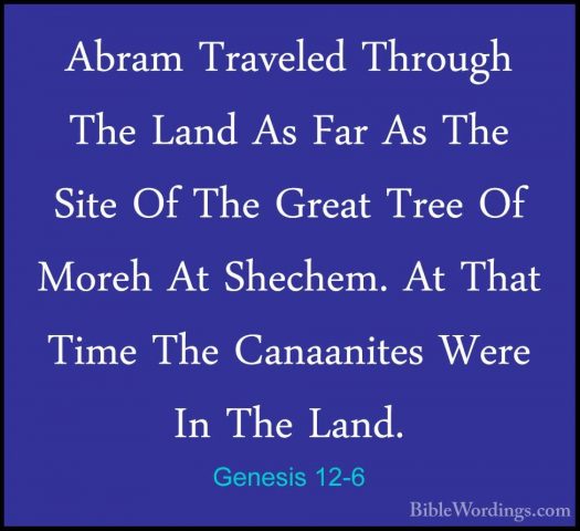 Genesis 12-6 - Abram Traveled Through The Land As Far As The SiteAbram Traveled Through The Land As Far As The Site Of The Great Tree Of Moreh At Shechem. At That Time The Canaanites Were In The Land. 