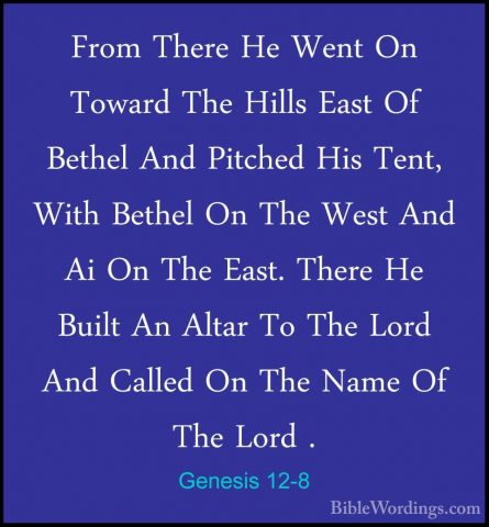 Genesis 12-8 - From There He Went On Toward The Hills East Of BetFrom There He Went On Toward The Hills East Of Bethel And Pitched His Tent, With Bethel On The West And Ai On The East. There He Built An Altar To The Lord And Called On The Name Of The Lord . 