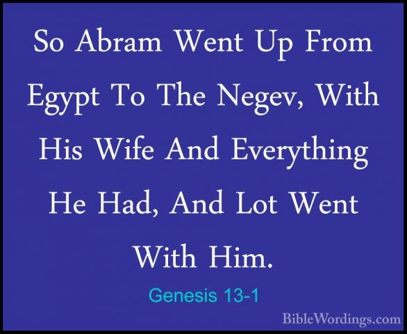 Genesis 13-1 - So Abram Went Up From Egypt To The Negev, With HisSo Abram Went Up From Egypt To The Negev, With His Wife And Everything He Had, And Lot Went With Him. 