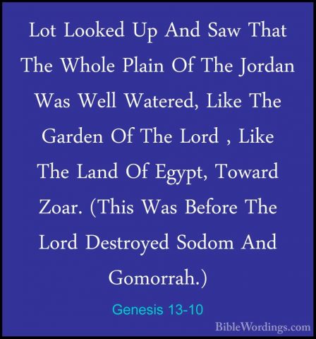 Genesis 13-10 - Lot Looked Up And Saw That The Whole Plain Of TheLot Looked Up And Saw That The Whole Plain Of The Jordan Was Well Watered, Like The Garden Of The Lord , Like The Land Of Egypt, Toward Zoar. (This Was Before The Lord Destroyed Sodom And Gomorrah.) 