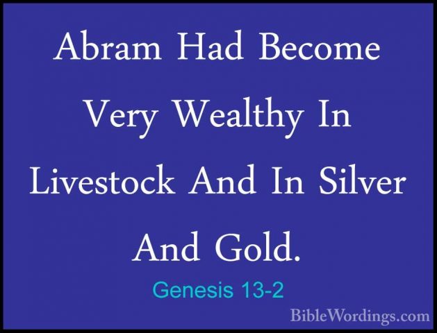 Genesis 13-2 - Abram Had Become Very Wealthy In Livestock And InAbram Had Become Very Wealthy In Livestock And In Silver And Gold. 