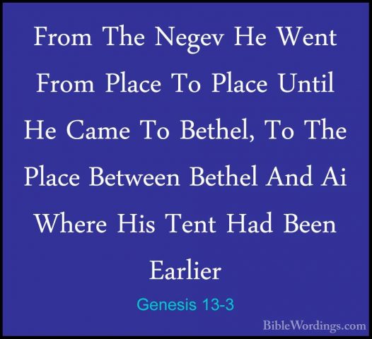 Genesis 13-3 - From The Negev He Went From Place To Place Until HFrom The Negev He Went From Place To Place Until He Came To Bethel, To The Place Between Bethel And Ai Where His Tent Had Been Earlier 